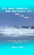 It's Okay Sweetie..... One Day You'll Fly Far, Far Away.....: One Immigrant's Story of Abuse, Hope, Survival, Triumph and Inspiration