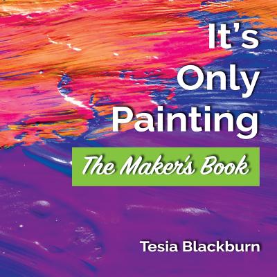It's Only Painting: The Maker's Book - Blackburn, Tesia, and Drago, Patrice (Editor)