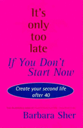 It's Only Too Late If You Don't Start Now - Sher, Barbara
