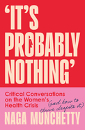 It's Probably Nothing: Critical Conversations on the Women's Health Crisis (and How to Thrive Despite it)