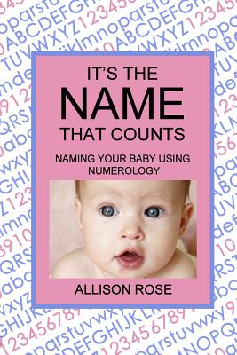 It's The Name That Counts: Naming Your Baby Using Numerology - Rose, Allison