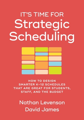 It's Time for Strategic Scheduling: How to Design Smarter K-12 Schedules That Are Great for Students, Staff, and the Budget - Levenson, Nathan, and James, David
