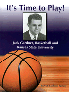 It's Time to Play!: Jack Gardner, Basketball and Kansas State University - Farney, Steven Michael