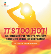 It's Too Hot! Understanding Heat Transfer Processes, Conduction, Convection and Radiation Grade 6-8 Earth Science