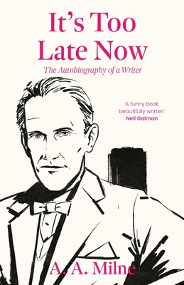 It's Too Late Now: The Autobiography of a Writer - Milne, A. A.