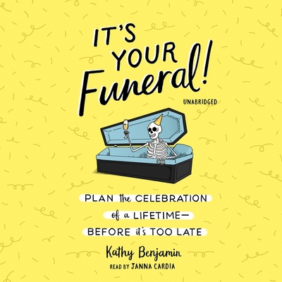 It's Your Funeral!: Plan the Celebration of a Lifetime Before It's Too Late - Benjamin, Kathy, and Cardia, Janna (Read by)