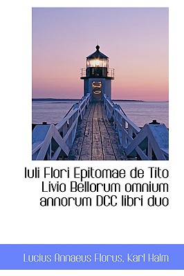 Iuli Flori Epitomae de Tito Livio Bellorum Omnium Annorum DCC Libri Duo - Florus, Lucius Annaeus