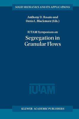 IUTAM Symposium on Segregation in Granular Flows: Proceedings of the IUTAM Symposium held in Cape May, NJ, U.S.A. June 5-10, 1999 - Rosato, Anthony D. (Editor), and Blackmore, Denis L. (Editor)