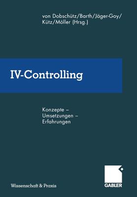 IV-Controlling: Konzepte -- Umsetzungen -- Erfahrungen - Dobsch?tz, Leonhard Von (Editor), and Barth, Manfred (Editor), and J?ger-Goy, Heidi (Editor)