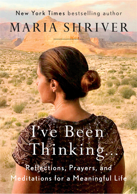 I've Been Thinking . . .: Reflections, Prayers, and Meditations for a Meaningful Life - Shriver, Maria