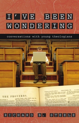 I've Been Wondering: Conversations with Young Theologians - Steele, Richard B