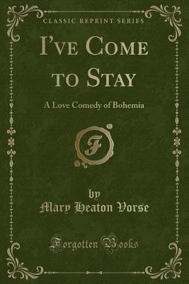 I've Come to Stay: A Love Comedy of Bohemia (Classic Reprint) - Vorse, Mary Heaton