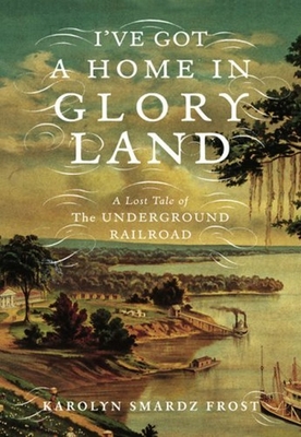 I've Got a Home in Glory Land: A Lost Tale of the Underground Railroad - Smardz Frost, Karolyn