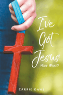 I've Got Jesus...Now What?