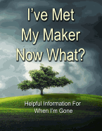 I've Met My Maker - Now What?: Helpful Information for When I'm Gone