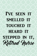 I've Seen It Smelled It Touched It Heard It Stepped in It, Retired Nurse: Funny Retirement Writing Journal Lined, Diary, Notebook for Men & Women