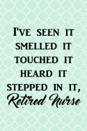 I've Seen It Smelled It Touched It Heard It Stepped in It, Retired Nurse: Funny Retirement Writing Journal Lined, Diary, Notebook for Men & Women