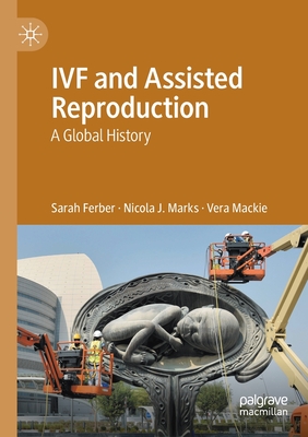 IVF and Assisted Reproduction: A Global History - Ferber, Sarah, and Marks, Nicola J., and Mackie, Vera