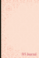 Ivf Journal: A Beautiful Fertility and Ivf Journal to Write Down Milestones, Feelings and Cycles