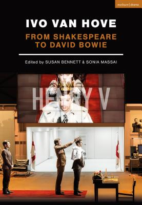 Ivo van Hove: From Shakespeare to David Bowie - Bennett, Susan (Editor), and Massai, Sonia (Editor)
