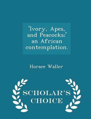 'ivory, Apes, and Peacocks;' an African Contemplation. - Scholar's Choice Edition - Waller, Horace