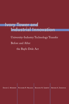 Ivory Tower and Industrial Innovation: University-Industry Technology Transfer Before and After the Bayh-Dole Act - Mowery, David C., and Nelson, Richard R., and Sampat, Bhaven N.