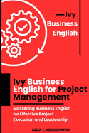 Ivy Business English for Project Management: Mastering Business English for Effective Project Execution and Leadership