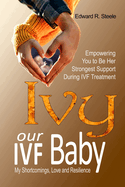 Ivy: Our IVF BABY: The Partner's Guide - A Story of Love, Shortcomings, and Resilience Through IVF Treatment