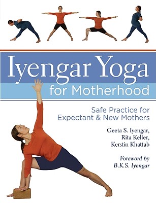 Iyengar Yoga for Motherhood: Safe Practice for Expectant & New Mothers - Iyengar, Geeta S, and Keller, Rita, and Khattab, Kerstin