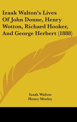 Izaak Walton's Lives Of John Donne, Henry Wotton, Richard Hooker, And George Herbert (1888) - Walton, Izaak, and Morley, Henry (Introduction by)