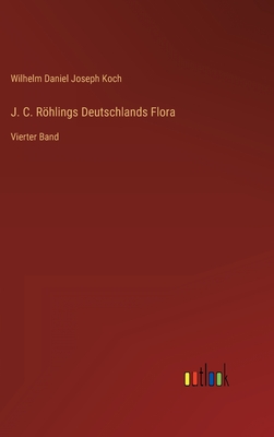 J. C. Rhlings Deutschlands Flora: Vierter Band - Koch, Wilhelm Daniel Joseph