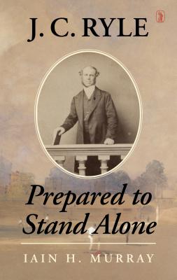 J.C. Ryle: Prepared to Stand Alone - Murray, Iain H