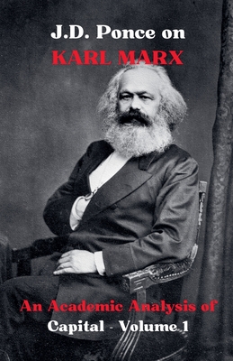 J.D. Ponce on Karl Marx: An Academic Analysis of Capital - Volume 1 - Ponce, J D