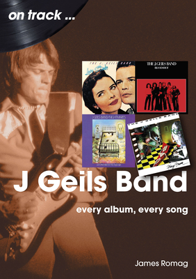 J Geils Band On Track: Every Album, Every Song - Romag, James