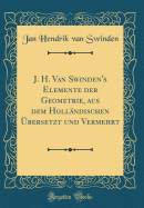 J. H. Van Swinden's Elemente Der Geometrie, Aus Dem Hollndischen bersetzt Und Vermehrt (Classic Reprint)