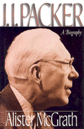 J.I. Packer: A Biography - McGrath, Alister E, Professor