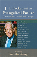 J. I. Packer and the Evangelical Future: The Impact of His Life and Thought