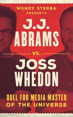 J.J. Abrams vs. Joss Whedon: Duel for Media Master of the Universe - Sterba, Wendy