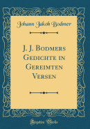 J. J. Bodmers Gedichte in Gereimten Versen (Classic Reprint)