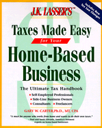 J. K. Lasser's Taxes Made Easy for Home-Based Businesses - Carter, Gary W, Ph.D., MT, CPA, and Lasser, J K