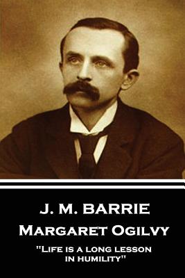 J.M. Barrie - Margaret Ogilvy: "Life is a long lesson in humility" - Barrie, James Matthew