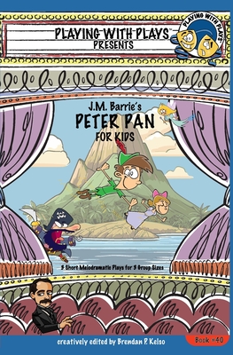 J.M. Barrie's Peter Pan for Kids: 3 Short Melodramatic Plays for 3 Group Sizes - Kelso, Brendan P