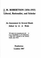 J.M. Robertson, 1856-1933: Liberal, Rationalist, and Scholar: An Assessment