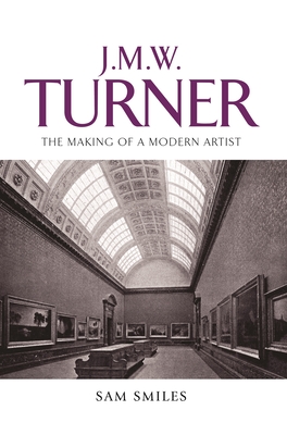 J. M. W. Turner: The Making of a Modern Artist - Smiles, Sam