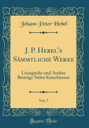 J. P. Hebel's Sammtliche Werke, Vol. 7: Liturgische Und Andere Beitrage Nebst Katechismus (Classic Reprint)