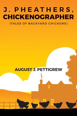 J. Pheathers, Chickenographer (Tales of Backyard Chickens) - Pettigrew, August J