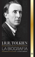 J.R.R. Tolkien: La biografa de un autor de alta fantasa, sus cuentos, sus sueos y su legado
