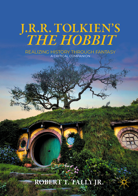 J. R. R. Tolkien's "The Hobbit": Realizing History Through Fantasy: A Critical Companion - Tally Jr., Robert T.