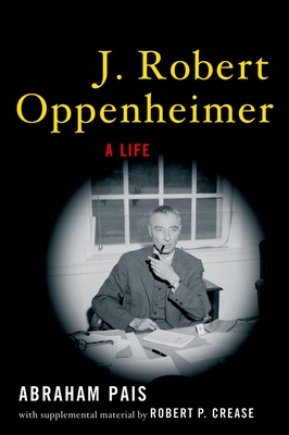 J. Robert Oppenheimer: A Life - Pais, Abraham, and Crease, Robert P