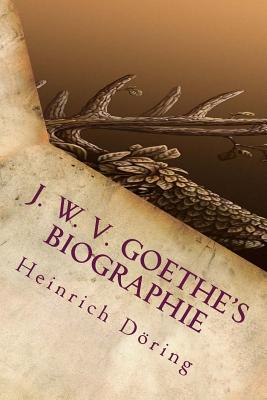 J. W. V. Goethe's Biographie - Doring, Heinrich